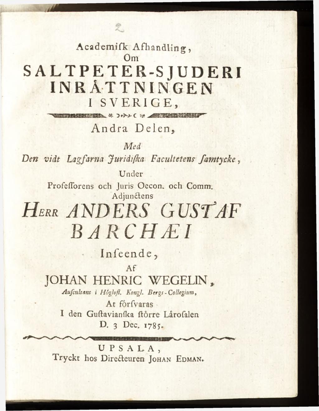 A c a d e m ifk A f h a n d lin g, Om SALTPETER-S JUDERI INRÄTTNINGEN I SVERIGE, Andra Delen, Med Den vidt Lagfarna Jnridifka Facultetem fam tycke, Under ProfefTorens och Juris Oecon. och Comm.