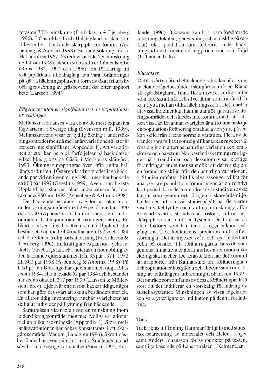 teras en 70% minskning (Fredriksson & Tjernberg 1996). I Gastrikland oeh Halsingland ar skar som tidigare hyst haekande skarpipliirkor tomma (Aspenberg & Axbrink 1998).