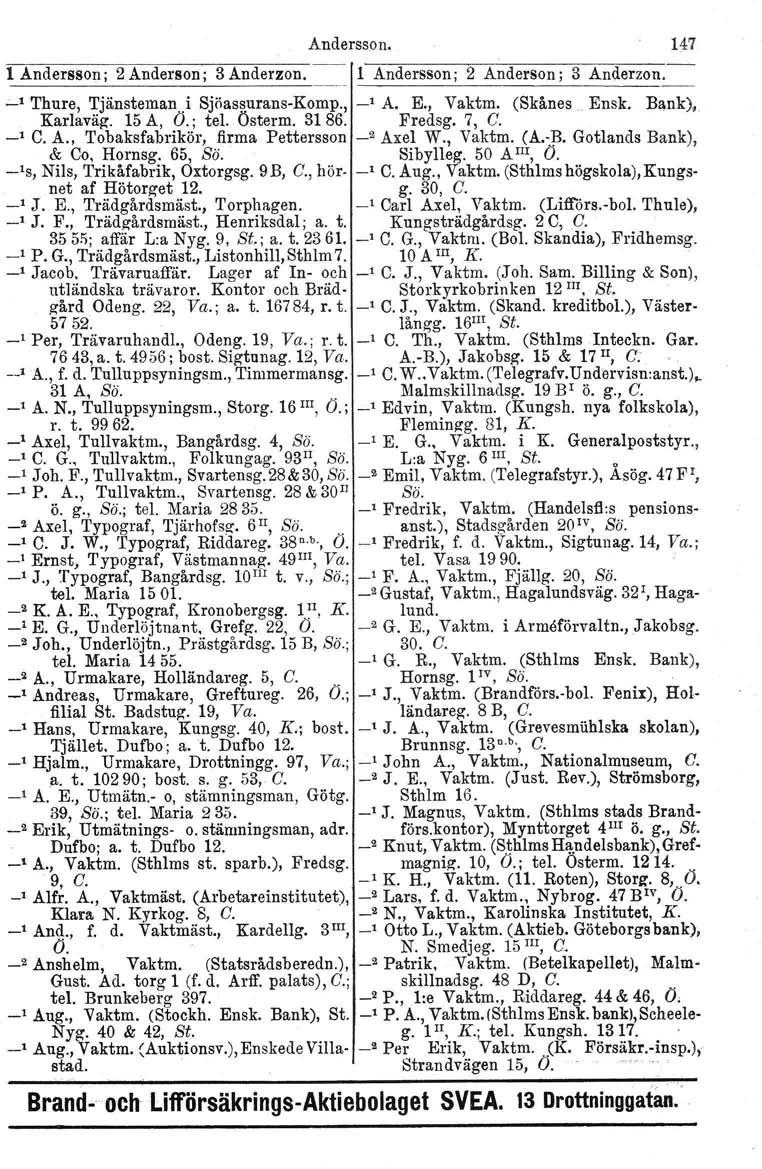 Andersson. 147 1 Andersson; 2 Anderson; 3 Anderzon. 1 Andersson; 2 Anderson; 3 Anderzon. _1 Thure, TjänstemanI Sjöassurans-Komp., _1 A. E., Vaktm. (Skånes Ensk. Bank), Karlsvåg. 15 A, O.; tel. Österm.