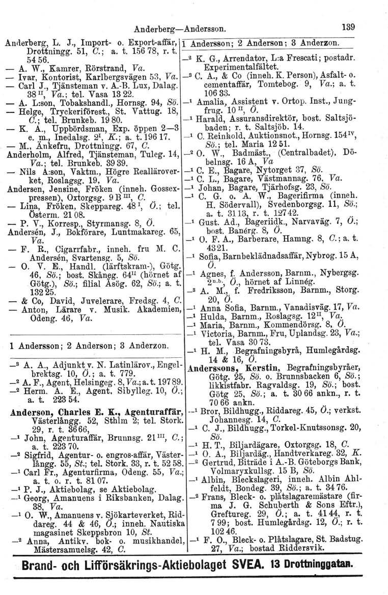 Anderberg-Andersson. 139 Anderberg, L. J., Import- o. Export-affär, 1 Andersson' 2 Anderson' 3 Anderzon. Drottningg. 51, C.; a. t. 156 78, r. t. ', 5456. -' K. G., Arrendator, Lra Frescati; postadr.