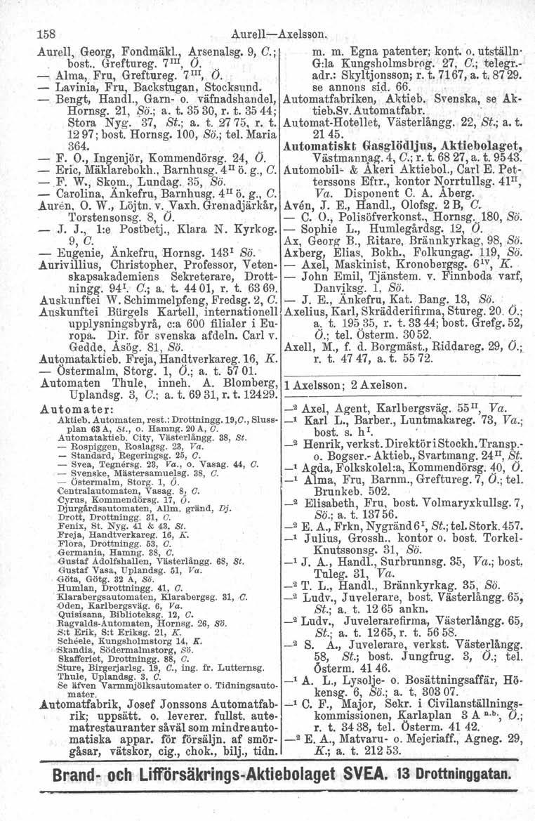 158 Aurell-Axelsson. Aurell, Georg, Fondmäkl., A.rsenalsg. 9, C. j m. m. Egna patenter; kont. '0. utställn-. bost.. Greftureg. 7 III, (J. G:la Kungsholmsbrog. 27, C.; telegr.- -. Alma, Fru, Greftureg.
