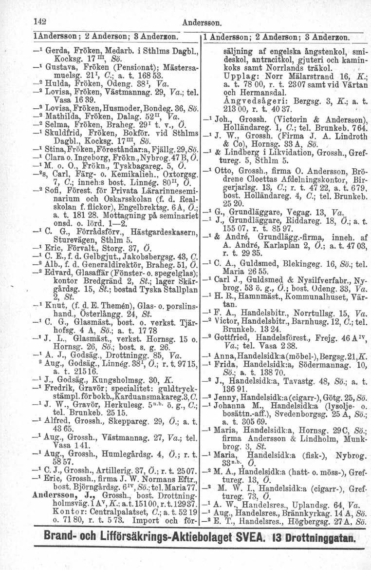 142 Andersson. landersson ; 2 Anderson; 8 Anderzon. l Andersson; 2 Anderson; 3 Anderzon. _1 Gerda, Fröken, :Medarb. i Sthlms Dagbl., säljning af engelska ångstenkol, smi- Kocksg. 17 m, Sö.