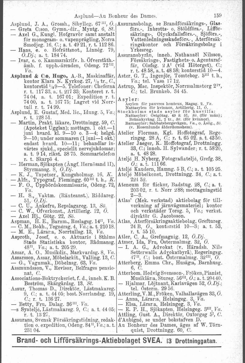 Asplund, J. A., Grossh., Sibylleq. 67"', 0. - Greta C:son, Gymn.-dir., Myntg. 6, St. - Axel G., Kungl. Hofgravör samt anstalt for monogram- o. vapenprägling, Norra Smedjeg. 16, C.; a. t. 49 21, r. t. 112 86.