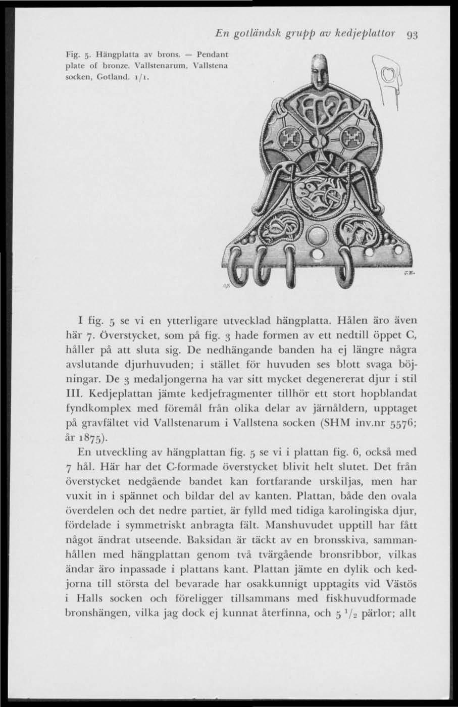 Fig. 5. Hängplatla av brons. Pendant plate of bronze. Vallstenarum. Vallstena socken, Gotland, 1/1. En gotländsk grupp av kedjeplattor 93 I fig. 5 se vi en ytterligare utvecklad hängplatta.