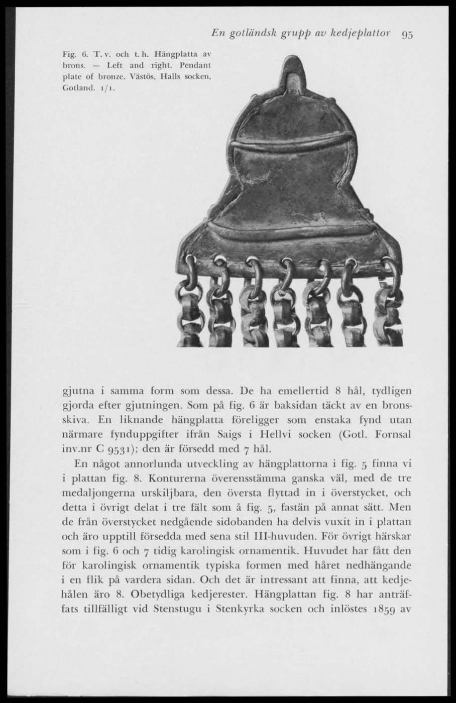 Fig. (i. T. v. och I. h. Hängplatta av brons. Left and right. Pendant plate of bronze. Västös, Halls soc ken, Gotland. 1/1. En gotländsk grupp av kedjeplattor 95 gjutna i samma form som dessa.