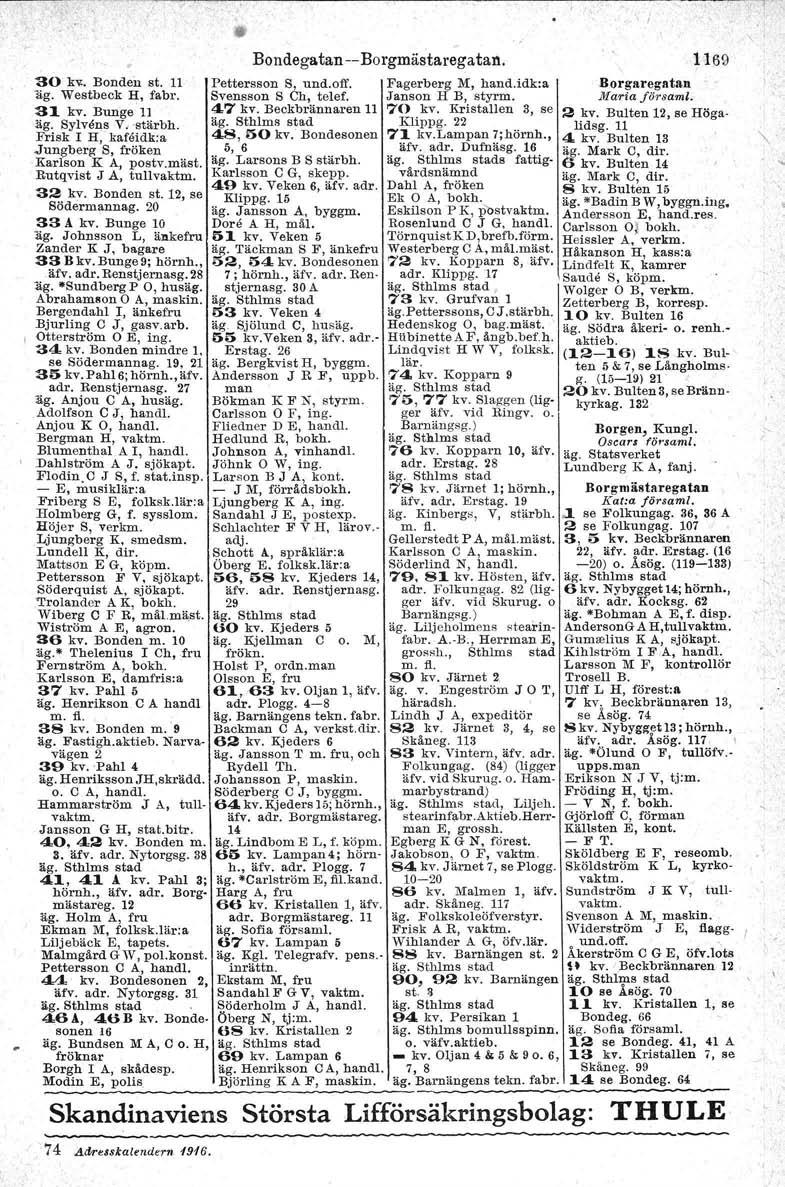 , I 30 h. Bonden st. 11 äg. Westbeck H, fabr. 31 kv. Bunge'n äg. Sylvens V" -stärbh. Frisk l H, kafoidk:a.jungberg S, fröken.karlson K A, postv.mäst. Rutqvist J A, tullvaktm. 32 kv. Bonden st. 12, se Södermannag.