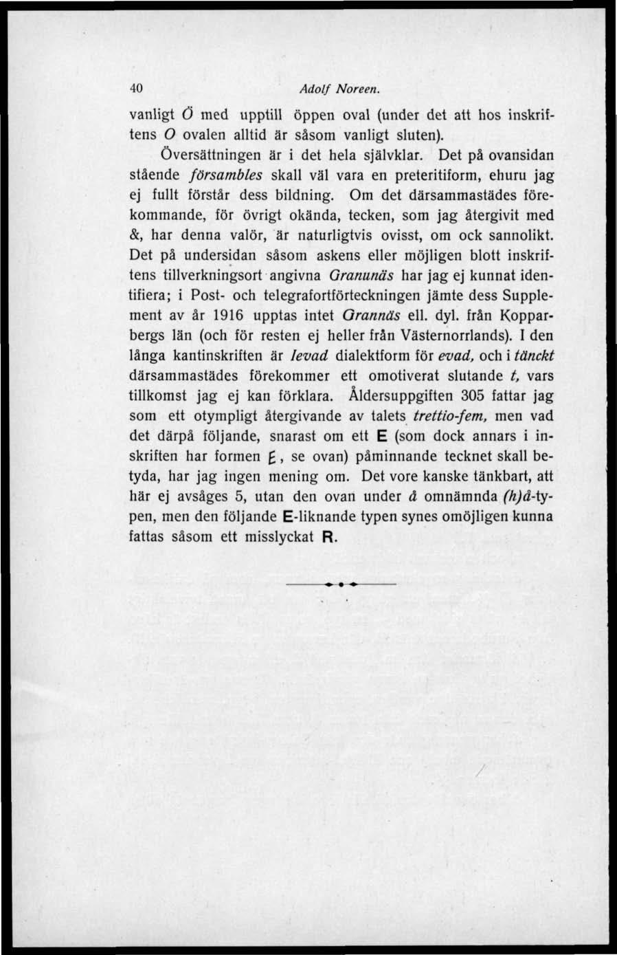 40 Adolf Noreen. vanligt Ö med upptill öppen oval (under det att hos inskriftens O ovalen alltid är såsom vanligt sluten). Översättningen är i det hela självklar.