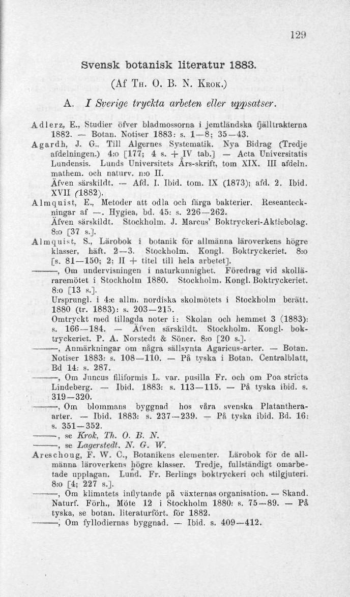 129 Svensk botanisk literatur 1883. (Af Tn. O. B. N. KROK.) A. I Sverige tryckta arbeten eller uppsatser. Adlerz, E., Studier öfver bladmossorua i jenitländska fjälltrakterna 1882. Botan.