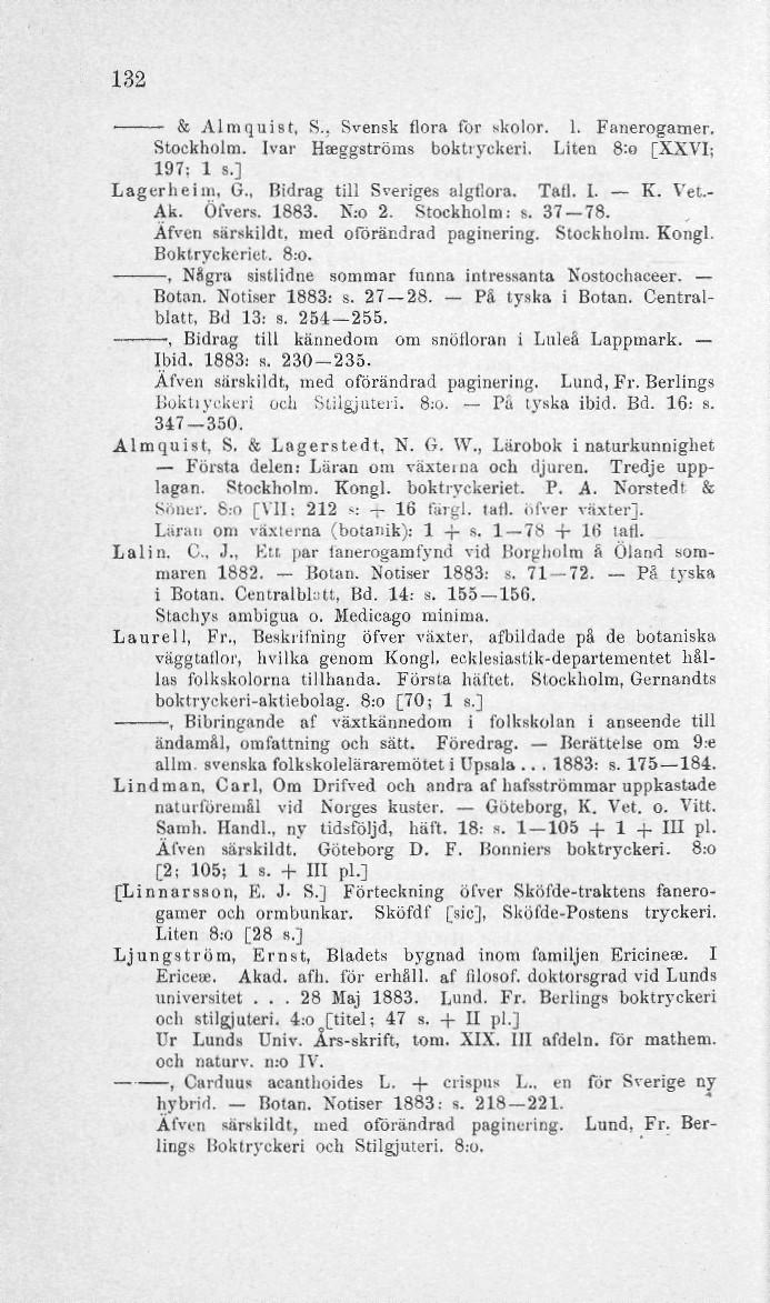 132 & Almquist, S., Svensk flora for skolor. 1. Fanerogamer. Stockholm. Ivar Hteggströms boktryckeri. Liten 8:0 [XXVI; 197: 1 s.] Lagcrheini, G., Bidrag till Sveriges algdora. Tall. 1. K. Vet.- Ak.