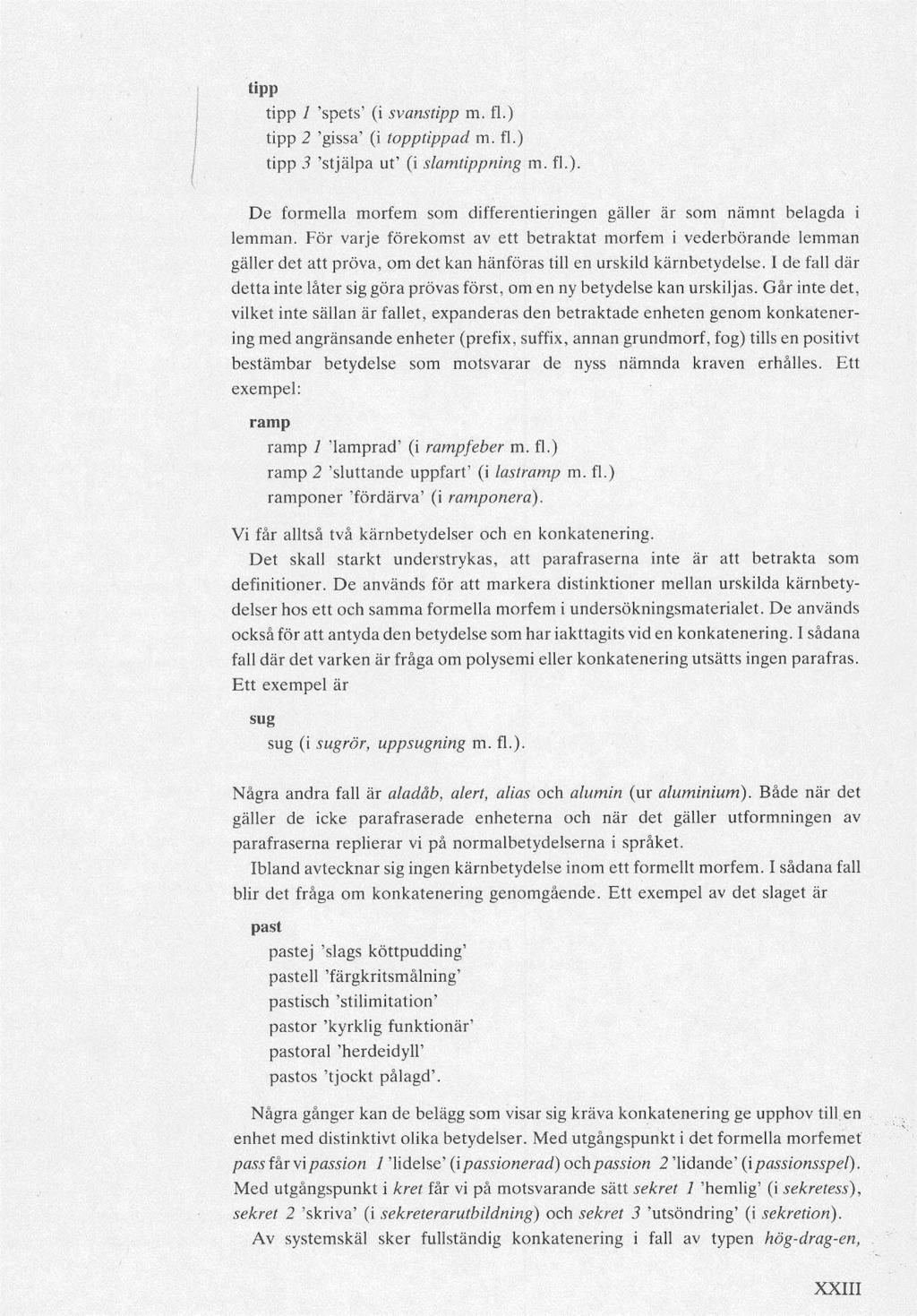 tipp tipp 1 'spets' (i svanstipp m. fl.) tipp 2 'gissa' (i topptippad m. fl.) tipp 3 'stjälpa ut' (i slamtippning m. fl.). De formella morfem som differentieringen gäller är som nämnt belagda i lemman.