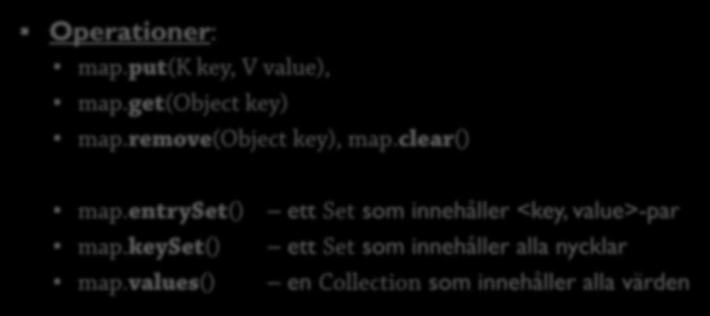 Map En Map<K,V> associerar nycklar/keys K med värdenv final Map<String,String> phone = new TreeMap<String,String>(); phone.put("jane Doe", "555-1234"); phone.put("john Doe", "555-4321"); System.out.