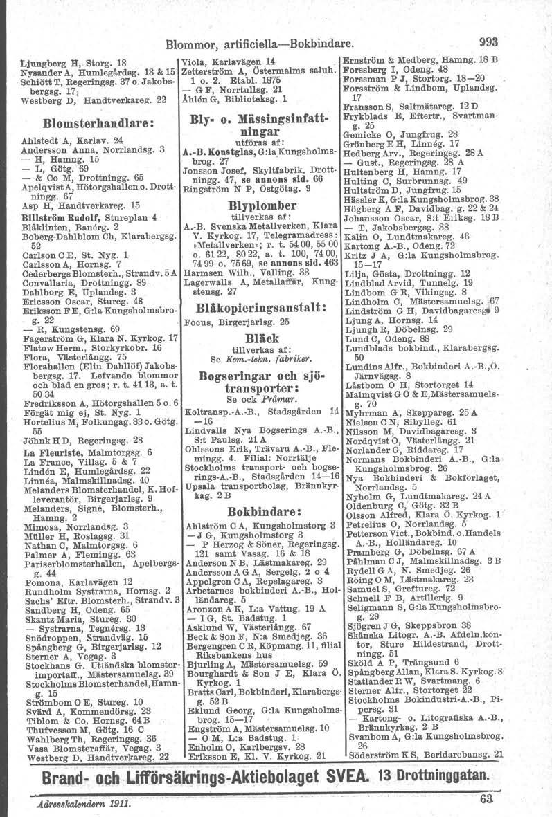 Ljungberg H, Storg. 18 Nysandel' A, Humlegårdsg. 13 &: 15 Behiött T, Regeringsg. 37 o. Jakobsbergsg. 171 Westberg D, Handtverkareg. 22 Blomsterhandlare: Ahlstedt A, Karlav.