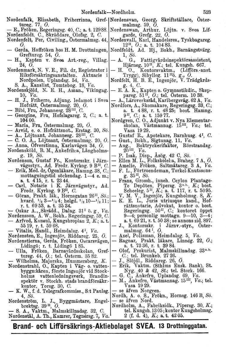 Nordenfalk-e-Nordholm. 523 Nordenfalk. Elisabeth, Friherrinna, Gref- Nordensvan, Georg! Skriftställare, Östertureg. 77, O. malmag. 59, O. - E., Fröken, Regeringsg, 40, C.; a. t. 12988.