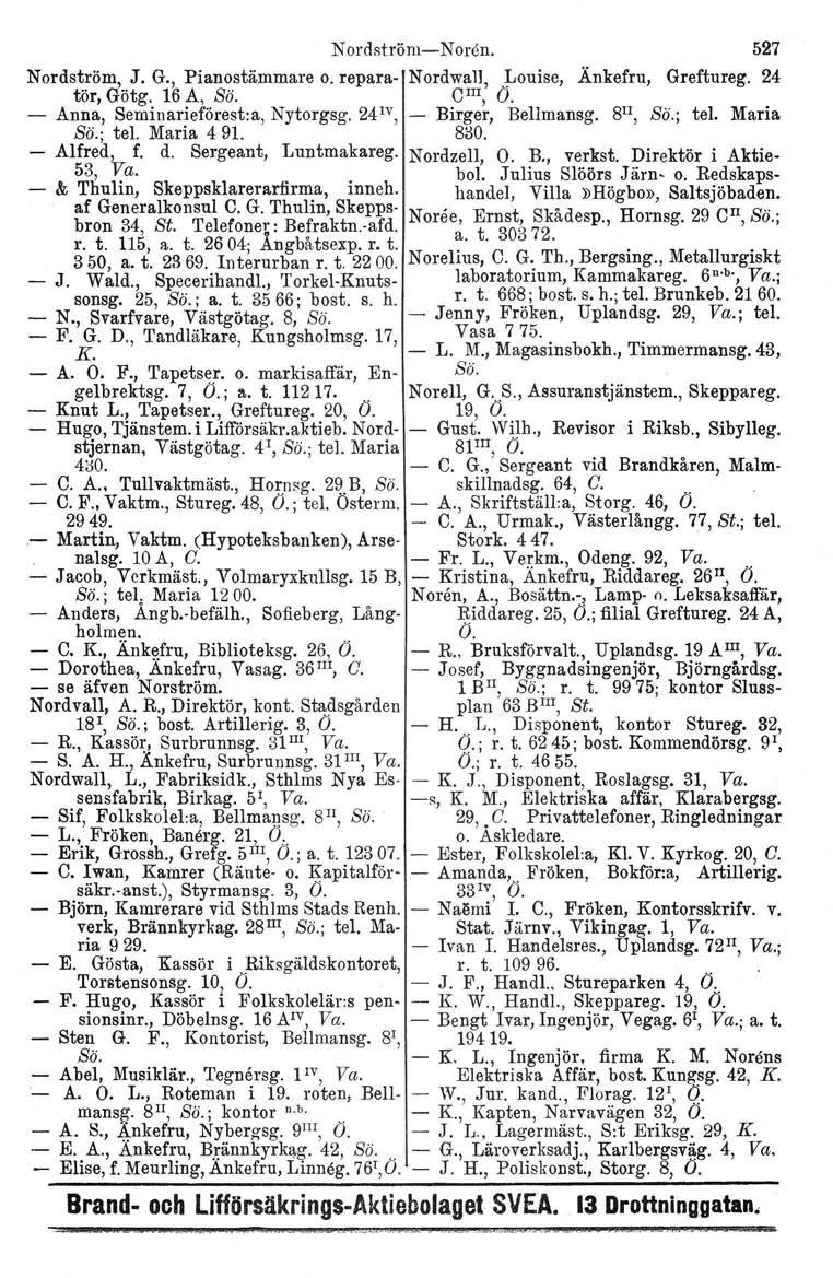 N ordström- Noren. 527 Nordström, J. G., Pianostämmare o. repara- Nordwall, Louise, Änkefru, Greftureg. 24 tör, Götg. 16 A, Sö. cm, Ö. - Anna, Seminarieförest.a, Nytorgsg. 24 1V, - Birger, Bellmansg.