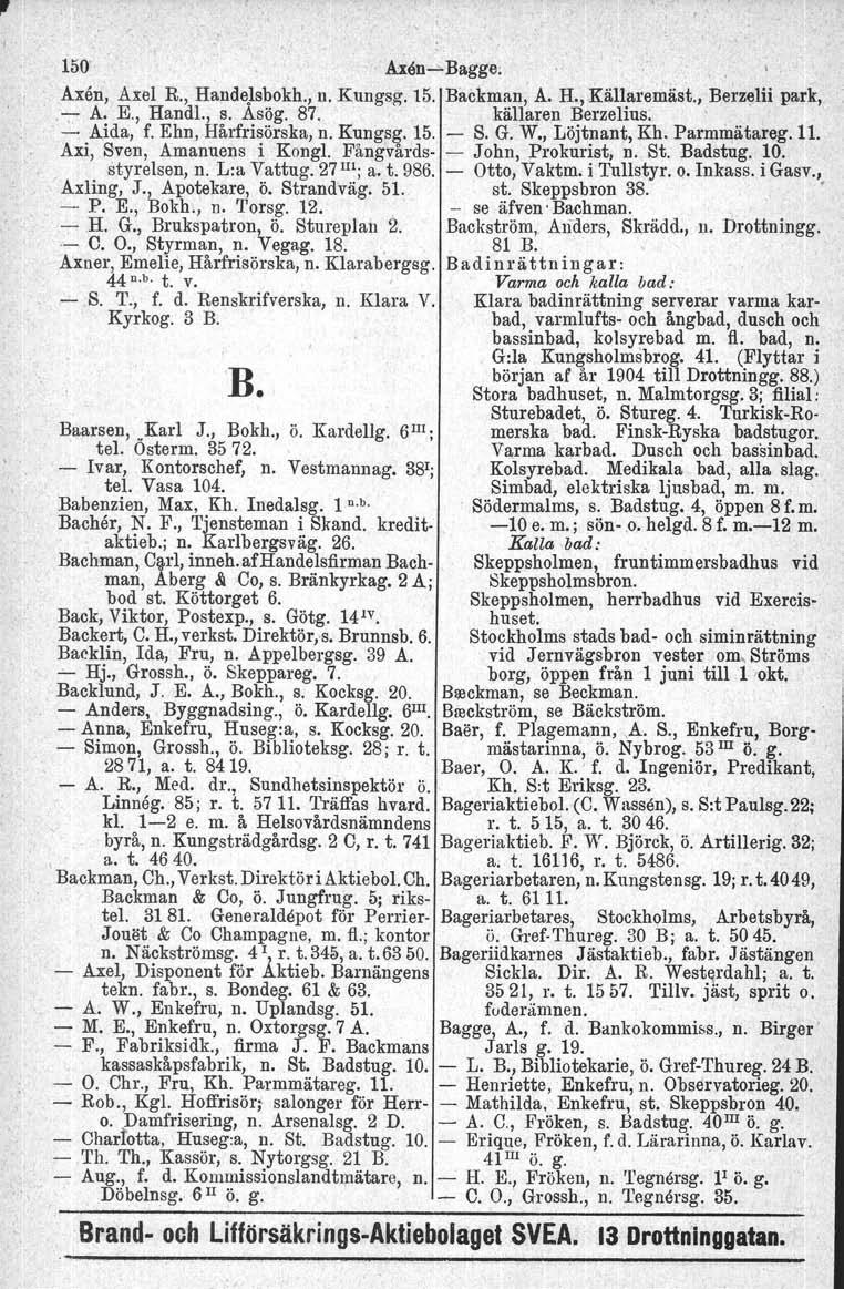 150' Axen>.Bagge;. Axen, Axel R., Handelsbokh., n. Kungsg. 15. Backman, A. H., Källaremäst., Berzelii park,.. ;: A. E., Handl., s. Asög. 87. källaren Berzelius.. Aida, f. Ehn, Hårfrisörska, n.