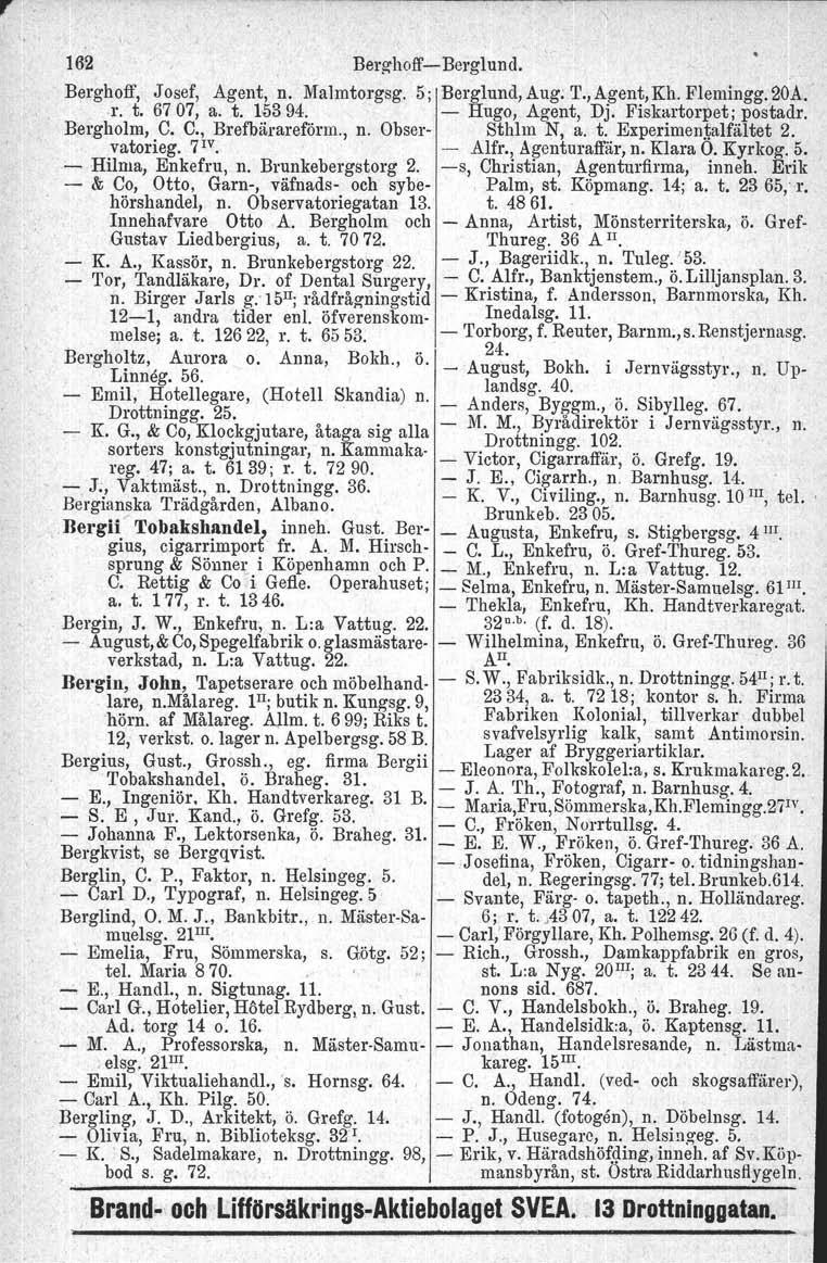 r 162 BerghoffsBerglund. Berghoff, Josef, Agent, n. Malmtorgag. 5; Berglund, Aug; T., Agent, Kh. Flemingg. 20A. r. t. 6707, a. t. 15394. Hugo, Agent, Dj. Fiskartorpet; postadr, Bergholm,.C. C.