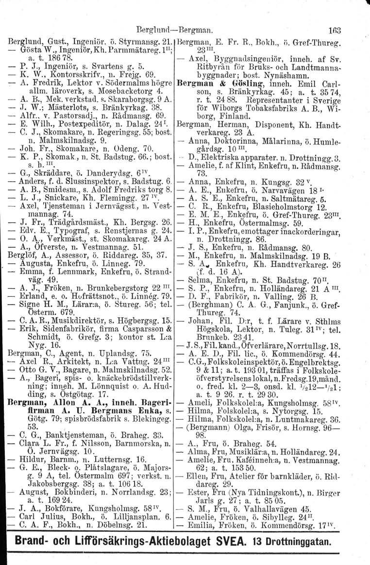 BerglundcBergmnn. 1(;3 Berglund, Gust., Ingenior. ö. Styrmansg. 21. Bergman, E. Fl'. R., Bokh., ö. GrefThureg. Gösta W., Ingeniör, Kh. Parrnmätareg, III; 23 III. a. t. lr678.