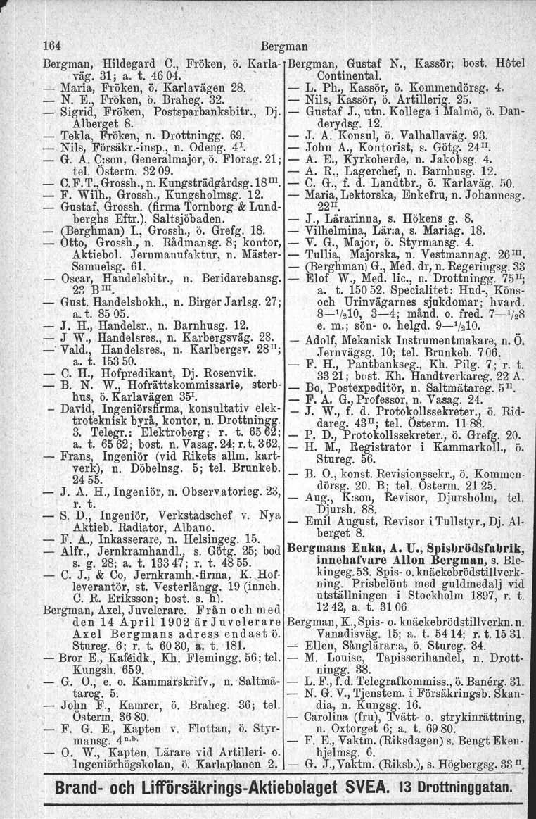164 Bergman Bergman, Hildegard C., Fröken, ö. Karla Bergman, Gustaf N., Kassör; bost. Hötel väg. 31; a. t..4604.. Continental. Maria, Fröken, ö. Karlavägen 28. L. Ph., Kassör, ö. Kommendörsg. 4. N. E.