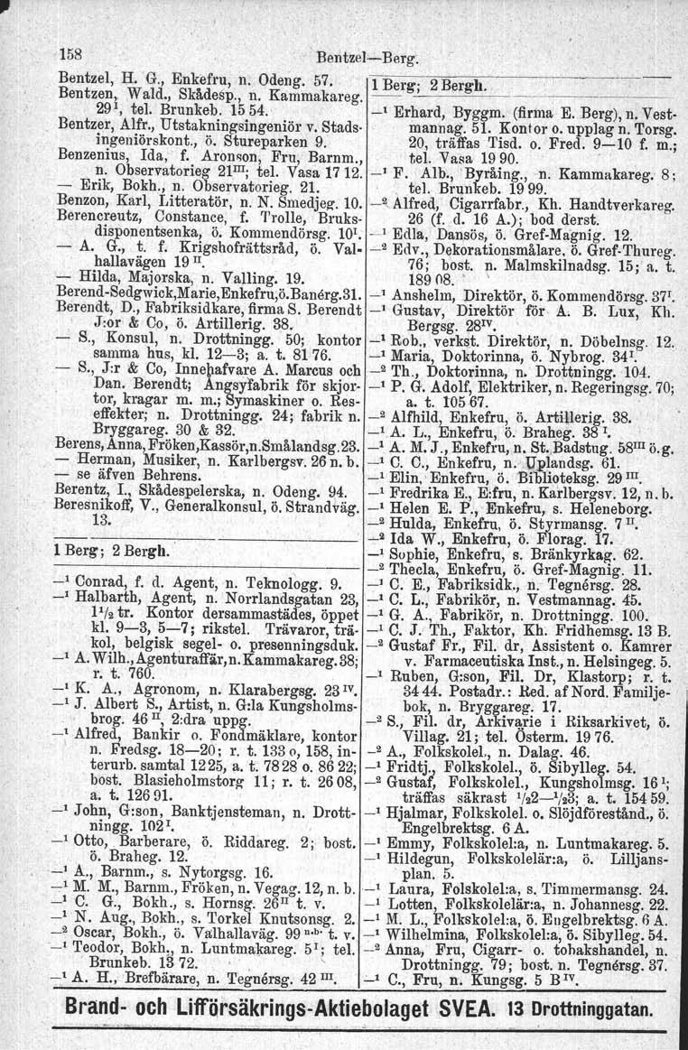 158 'BentzelBerg~ Bentzel, Bentzen, H. 'G., Enkefru, n. Odeng. 57. Wald., Skådesp., n. Kammakareg. 1 Berg; 2 Bergh. ~ 29 1, tel. Brunkeb. 1554. _1 Erhard" Byggm. (firma E. Berg), n.