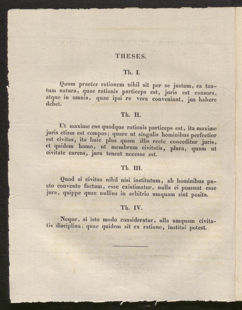 T HESES. TL. I. Quum praeter rationem nihil sit per se justum, ea tantum natura, quae rationis particeps est, juris est consors, atque in omnia, quae ipsi re vera conveniant, jus habere debet. Th. II.