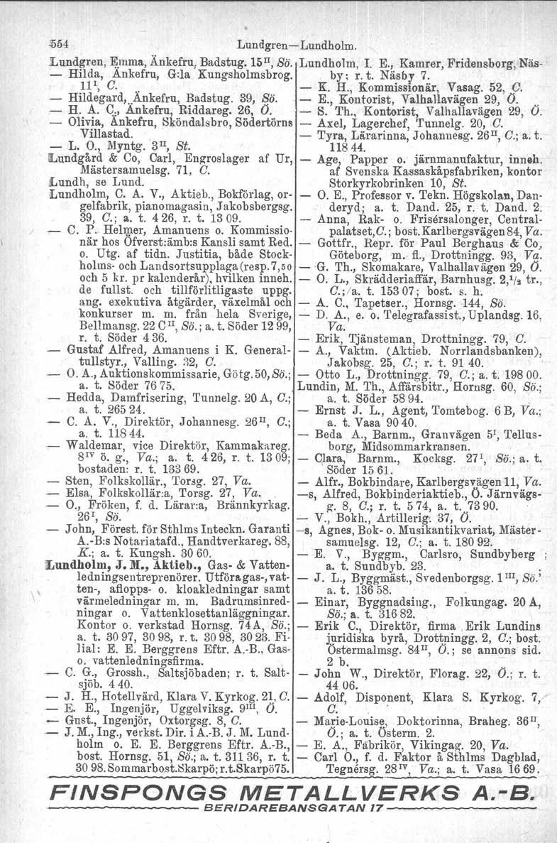 \.554 LimdgrenLundholm. Lundgren,!\l.mma,Änkefru, Badstug. 15 II, Bö. Lundho1m, 1. E., Kamrer, Frid:ensborg, Näs Hilda, Ankefru, Gila Kungsholmsbrog. by; r. t. Näsby 7.. 11r, C.. K. H., Kommissionär, Vasag.