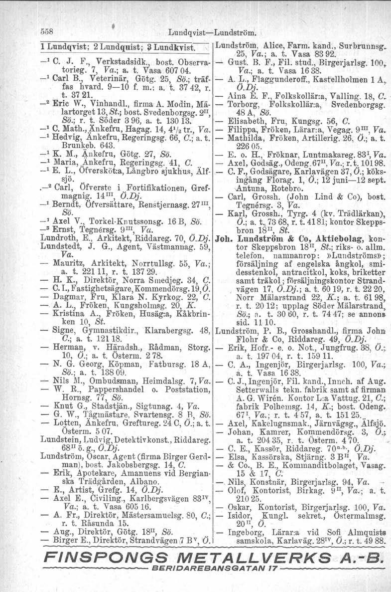 558 LundqvistLundström. 1 Lundqvist; 2 Lundquist; ;l Lundkvist., Lundström, å./ lice, Farm. kand., Surbrunnsg 25, Va.; a. t. Vasa 8392. _l C. J. F., Verkstadsid~:;bost. Obsorva...l. Gust. B. F., Fil.