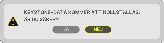 För att återställa keystone-justeringarna till standardinställningarna: 1. Tryck på -tangenten för att välja [RESET] och tryck på ENTER-tangenten. 2.