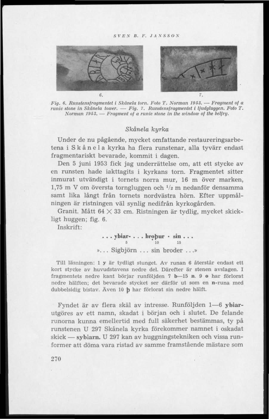 .S V E N B. I". 1.1 V.S S O V * V* 1 1 Fig. 6. Runslensfragmenlet i Skånela torn. I--oto T. Norman 1953. Fragment of a runic stone in Skånela tower. Fig. 7. Runstensfragmentet i ljudgluggen. Foto T.