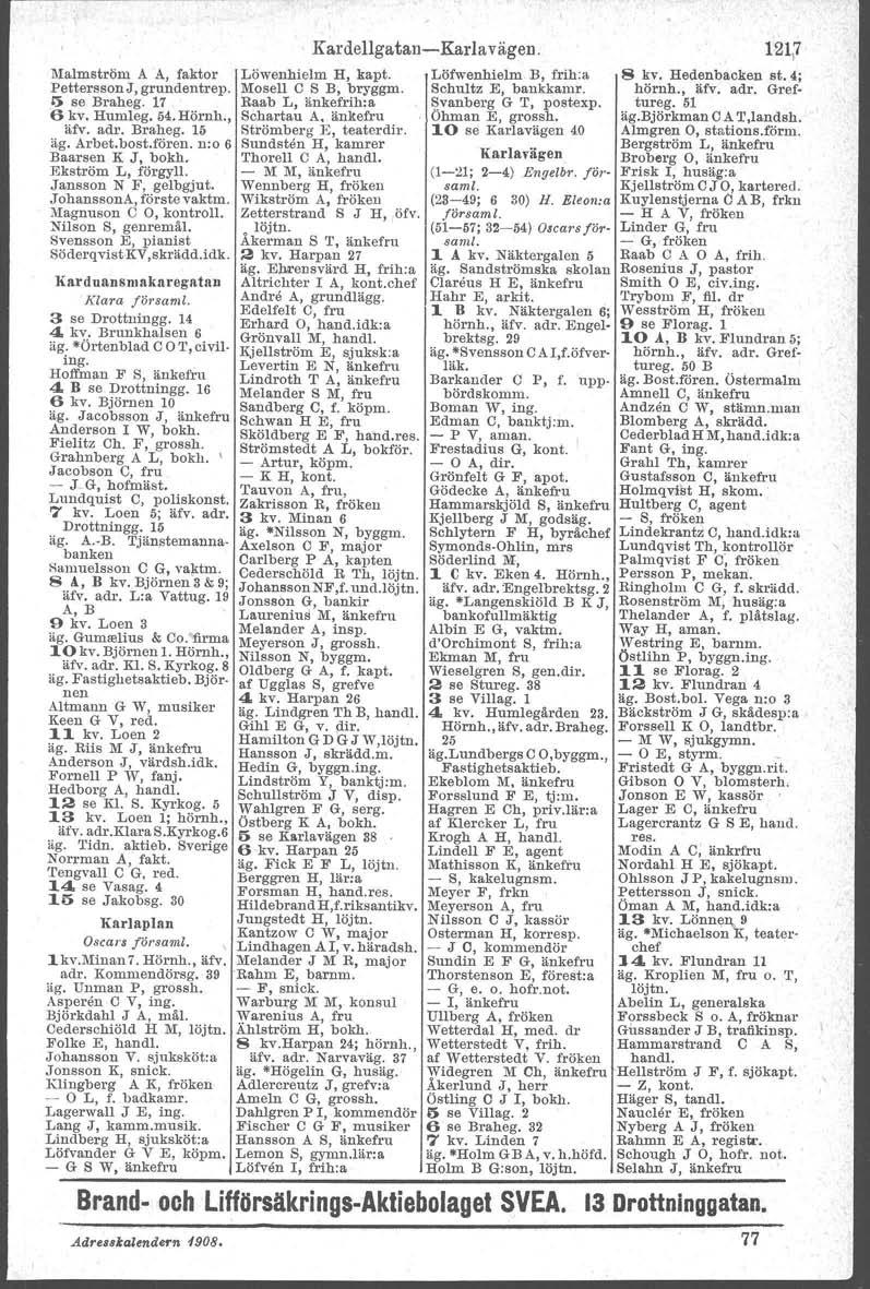 nralmström A A, faktor Pettersson J, grundentrep.,l'i se Braheg. 17 6 kv. Humleg. 54.Hörnh;, äfv. adr. Braheg. 15 äg. Arbet.bost.fören. n:o 6 Baarsen K J, bokh. Ekström L, förgyll.