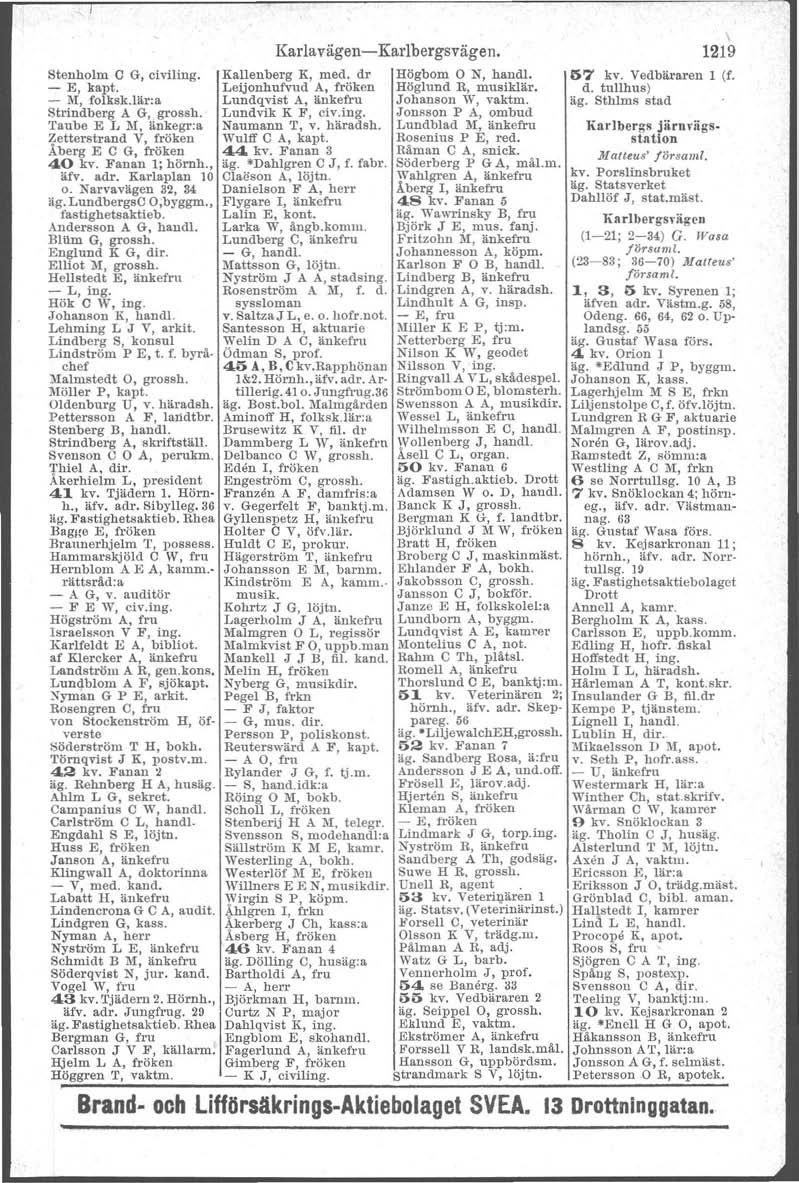 Stenholm C G, civiling. - E, kapt. - M, folksk.lär:a Strindberg A G, grossh. rl'aube E Ii ~I, änkegr:a Zetterstrand V, fröken Åberg E C G, fröken 40 kv. Fanan l; hörnh., äfv. adr. Karlaplan 10 o.