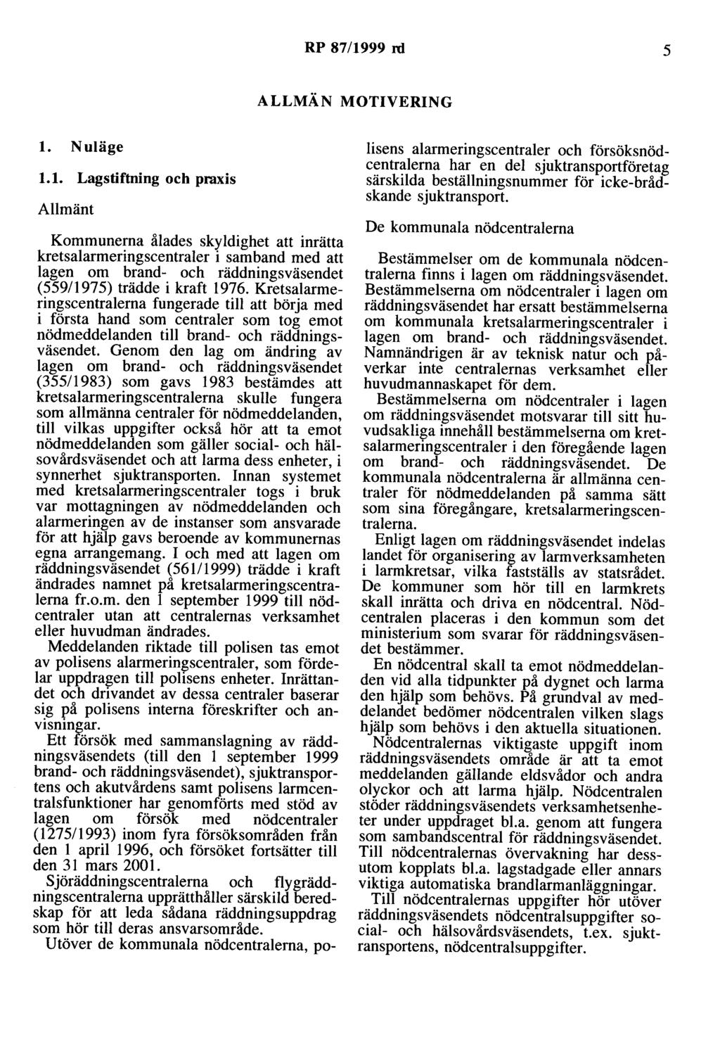 RP 87/1999 rd 5 ALLMÄN MOTIVERING l. Nuläge 1.1. Lagstiftning och praxis Allmänt Kommunerna ålades skyldighet att inrätta kretsalarmeringscentraler i samband med att lagen om brand- och räddningsväsendet (559/1975) trädde i kraft 1976.