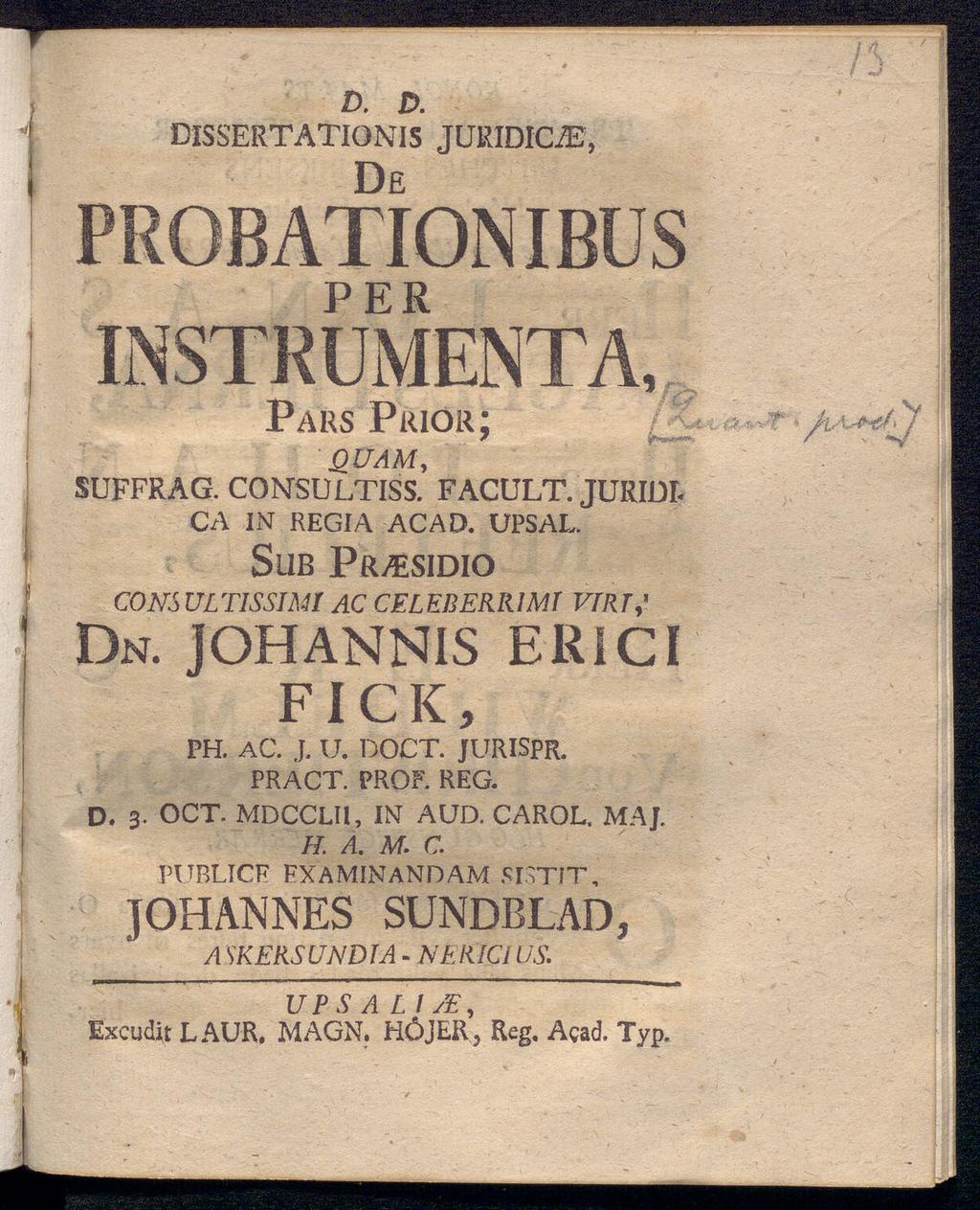 D. D. DlSSERTATIÖNIS JUEIDICiE, QUAM, SUFFRAG. CONSULTISS. FACULT. JURIDI- CA IN REGIA ACAD. ÜPSAL. SUB PRzESIDIO CONS ULT1SSIMIAC VIRT,' Dn. JOHANNIS ER! CI FICK, PH. AC. J. U. DOCT. JURISPR.