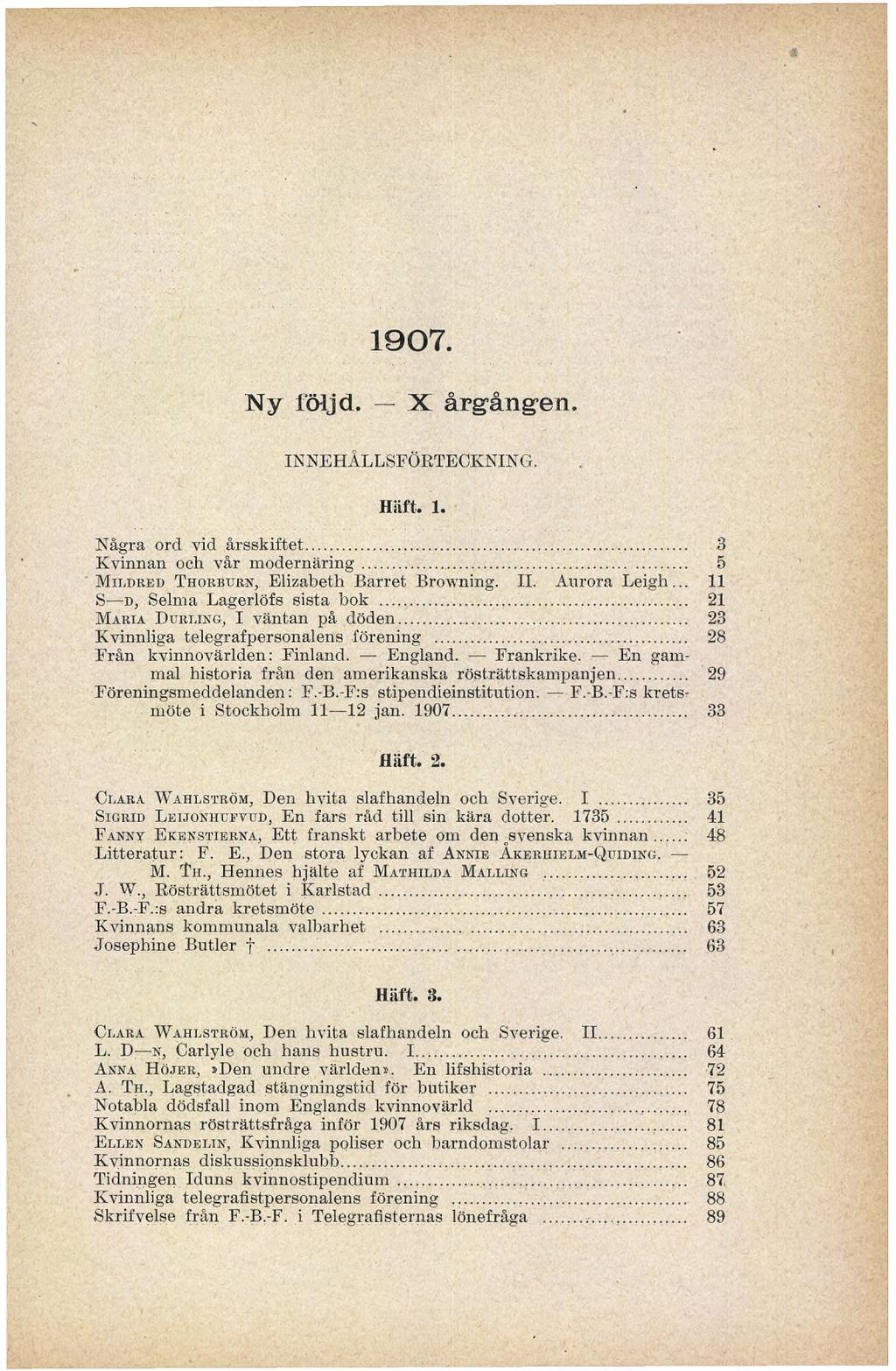 1907. Ny följd. X årgången. INNEHÅLLSFÖRTECKNING. Häft. 1. Några ord vid årsskiftet... 3 Kvinnan ocli vår modernäring... 5 Mildred Thorburn, Elizabeth Barret Browning. II. Aurora Leigh.