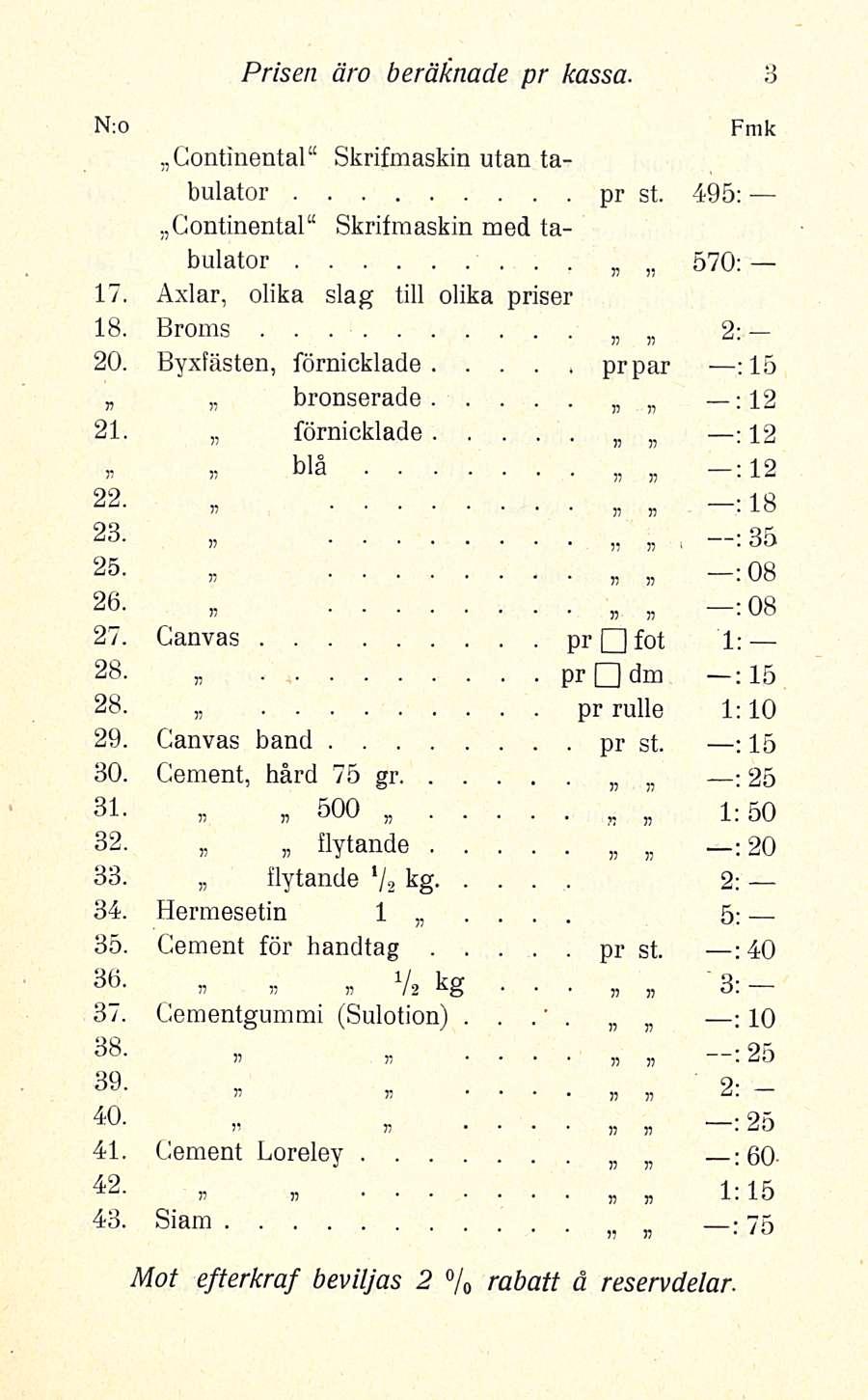 5: Prisen äro beräknade pr kassa Continental Skrifmaskin utan tabulator pr st 495: Continental Skritraaskin med tabulator ' 570: 17 Axlar, olika slag till olika priser Broms 18 2: 20 Byxfästen,