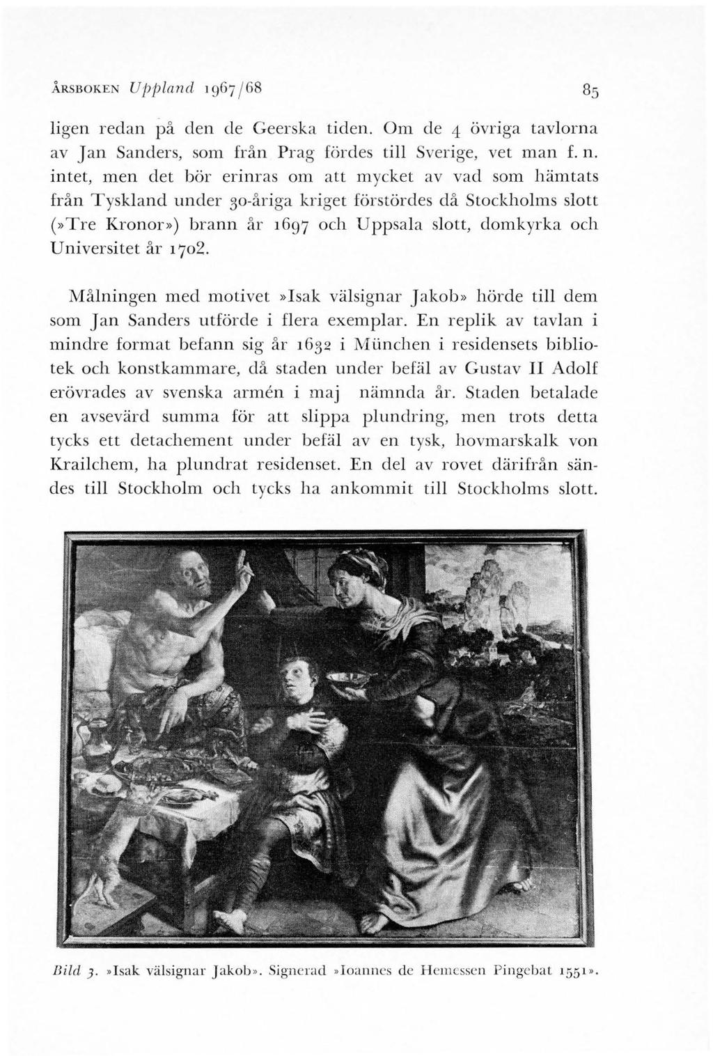ÅRSBOKEN UfJjJlrmd 1967 / 68 85 ligen redan på den de Geerska tiden. Om de 4 övriga tavlorna av J an Sanders, som från Prag fördes till Sverige, ve t man f. n.