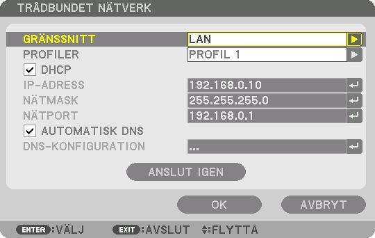 5. Användning av skärmmenyn TRÅDBUNDET NÄTVERK GRÄNSSNITT PROFILER DHCP IP ADRESS NÄTMASK NÄTPORT AUTOMATISK DNS DNS-KONFIGURA- TION ANSLUT IGEN Välj [LAN] för att använda LAN nätverksport för