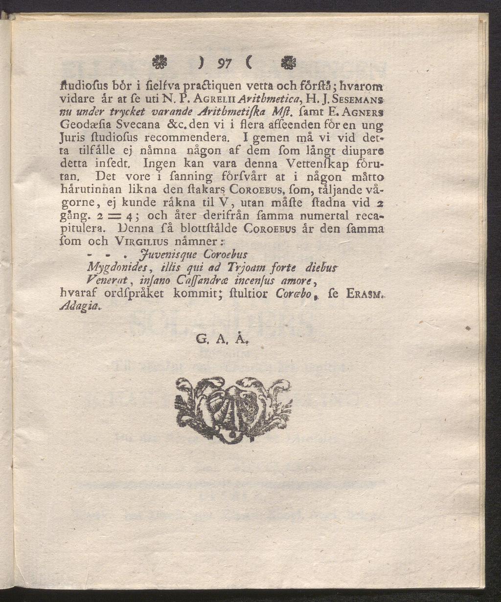 # ) 57 ( @ ftudiofus bår i fielfva pra tiquen vetta och forftå; hvarorn vidare år at fe uti N. P. Agrelii Aritbmetica, H. J. Sesemans nu under trycket varande Aritb?neti[ka Mfl. famt E.