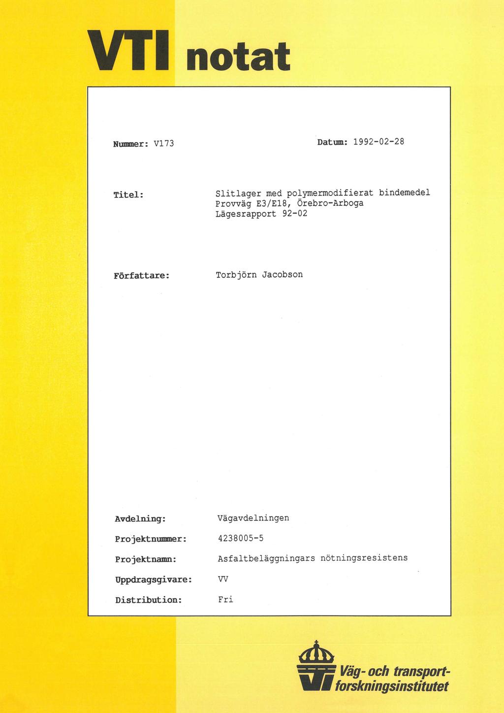 V T1 notat Nummer: V173 Datum: 1992-02-28 Titel: Slitlager med polymermodifierat bindemedel Provväg E3/E18, Örebro-Arboga Lägesrapport 92-02 Författare: Torbjörn Jacobson