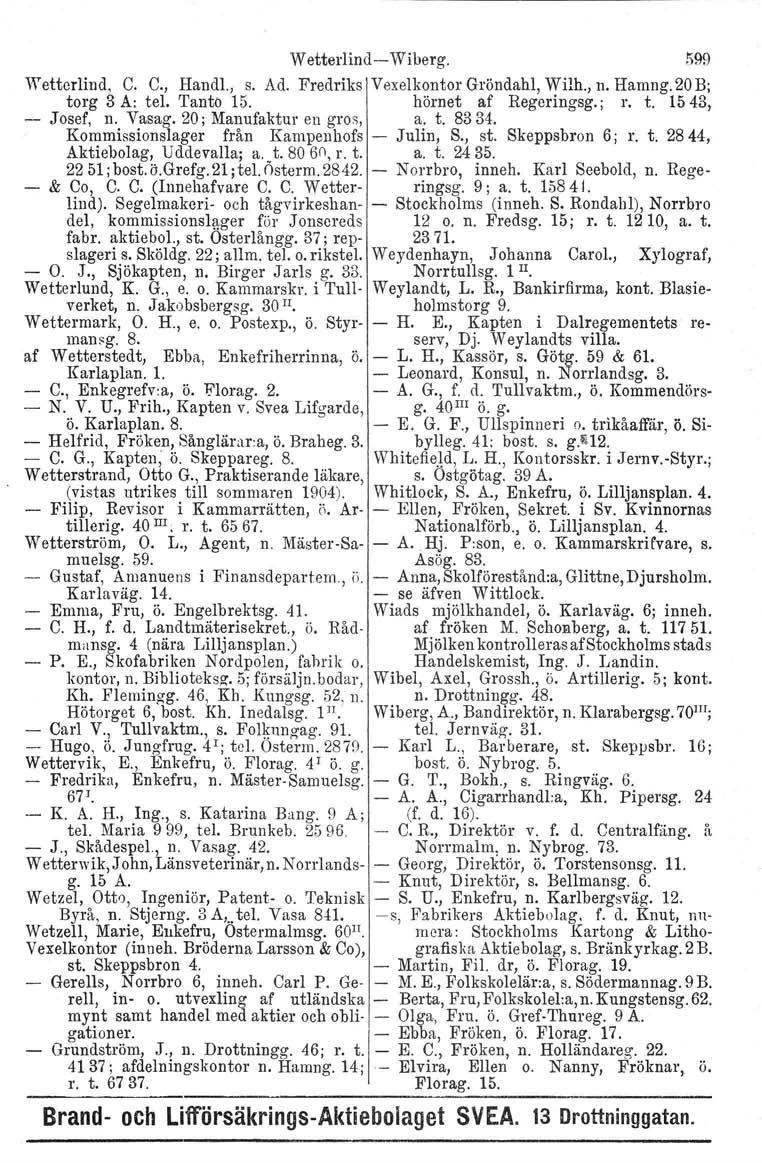 Wetterlind- Wiberg. 599 Wetter lin d, C. C., Handl., s. Ad. Fredriks Vexelkontor Gröndahl, Wilh., n. Hamng. 20 B; torg 3 A: tel. Tanto 15. hörnet af Regeringsg.; r. t. 1543, - Josef, n. Vasag.