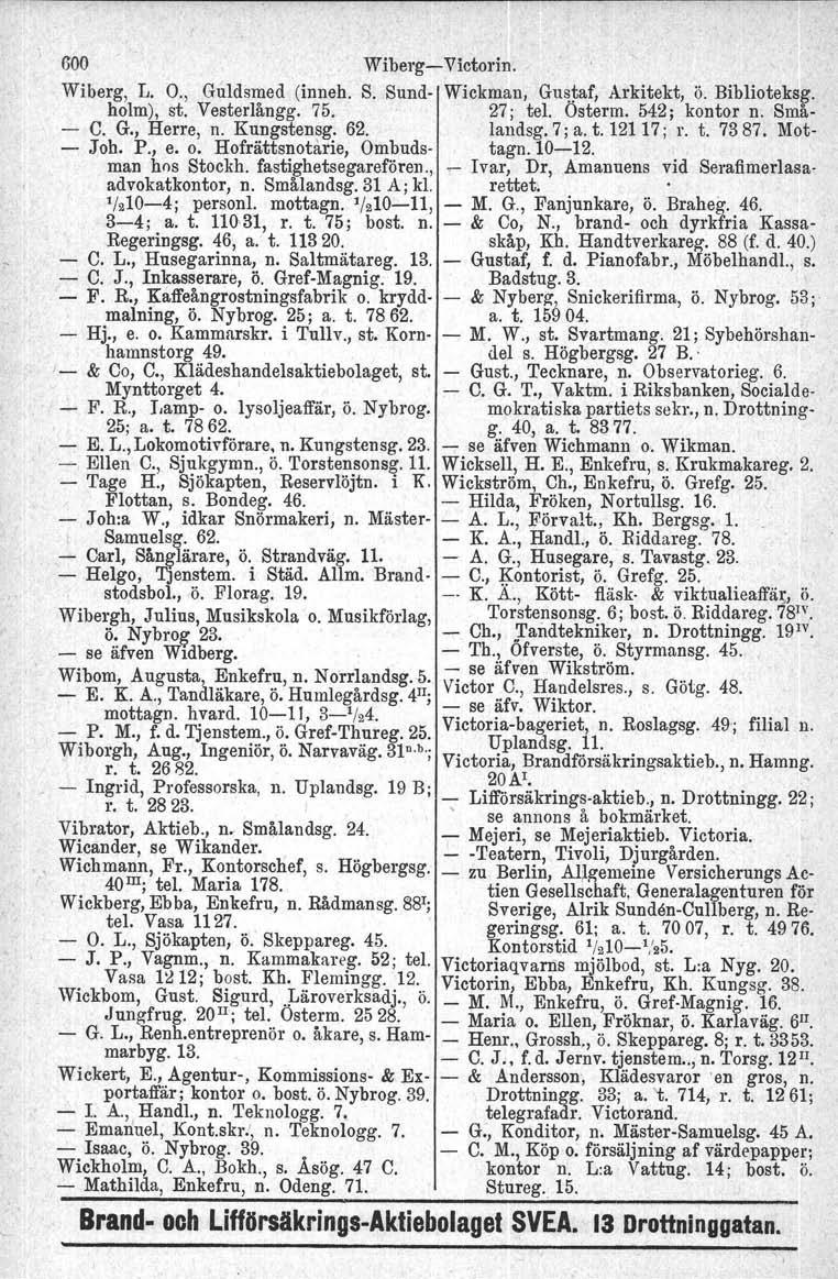 600 Wiberg- Victorin. Wiberg, L. O., Guldsmed (inneh. S. Sund- Wickman, Gustaf, Arkitekt, ö. Biblioteksg. holm), st. Vesterlångg. 75. 27; tel. Österm. 542; kontor n. Små- - C. G., Herre, n.
