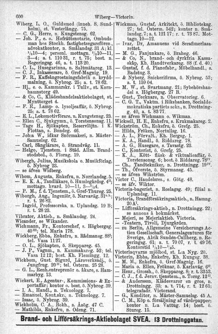 600 Wiberg- Victorin. Wiberg, L. O., Guldsmed (inneh. S. Sund- Wickman, Gustaf, Arkitekt, ö. Biblioteksg. holm), st. Vesterlångg. 75. 27; tel. Österm. 542; kontor n. Små- - C. G., Herre, n.