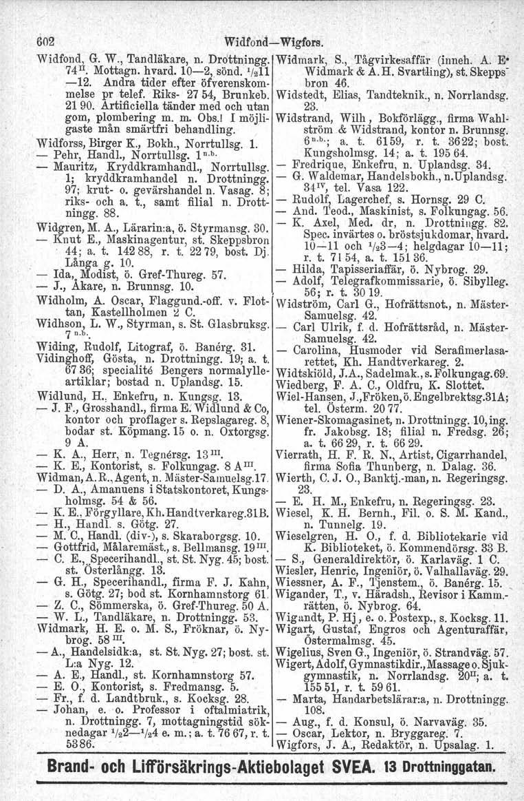 602 Widfond-Wigfors. Widfond\ G. W., Tandläkare, n. Drdttnjngg. Widmark, S., 'I'ågvirkesaffär (inneh. A. 'E' 74 1. Mottagn. hvard. 10-2,sönd. 11211 Widmark & A.H. Svartling), st. Skepps -12.