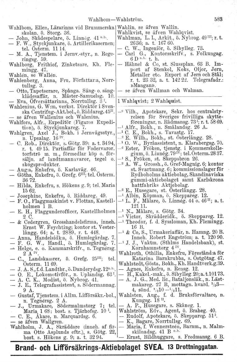 Wahlbom- Wahlström. Wahlbom. Ellen, Lärarinna vid Brummerska Wahlin, se äfven Wallin. skolan, Ö. Storg. 36. Wahlkvist, se äfven Wahlqvist. John, Skådespelare, ö. Linneg. 41 n.b.. Wahlman, L. L, Arkit.