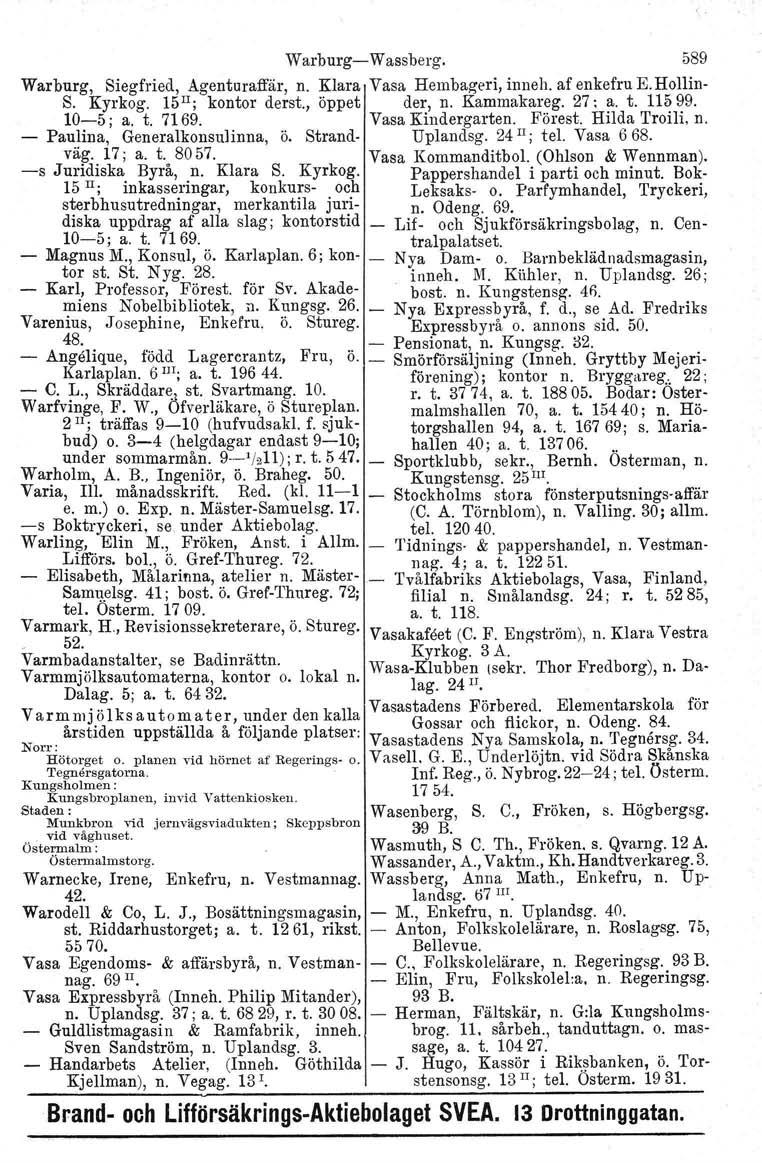 Warburg-Wassberg. 589 Warburg, Siegfried, Agenturaffär, n. Klara Vasa Hembageri, inneh. af enkefru E.Hollin- S. Kyrkog. 15 II ; kontor derst., öppet der, n. Kammakareg. 27; a. t. 11599. 10-5; a. t. 7169.