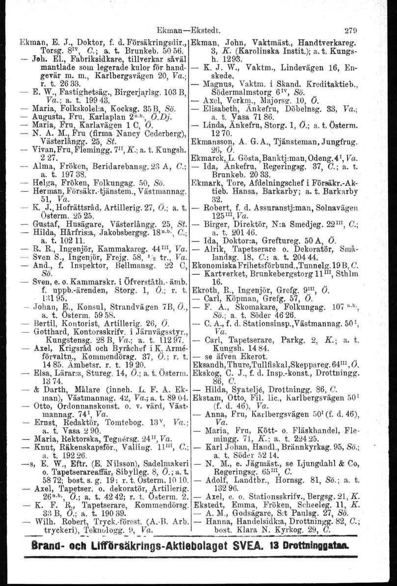 Ekman-Ekstedt. Ekman, E. J., Doktor, f. d. Försäkringsdir., Ekman, John, Vaktmäst., Handtverkareg. 'I'orsg. 8 1v, C.; a. t. Brunkeb. 5056. 3, K. (Karolinska Instit.); a. t, Kungs- - Joh. El.