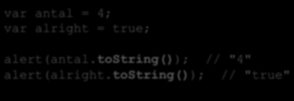 Character Literals Använd metoden tostring som finns på de flesta objekt och typer. var antal = 4; var alright = true; alert(antal.tostring()); // "4" alert(alright.