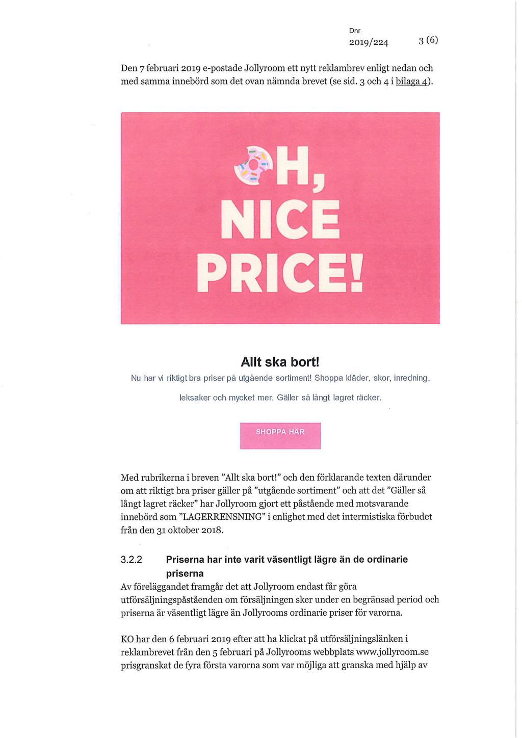 2019/224 3 (6) Den 7 februari 2019 e-postade Jollyroom ett nytt reklambrev enligt nedan och med samma innebörd som det ovan nämnda brevet (se sid. 3 och 4 i bilaga 4). H, NICE PRICE! Allt ska bort!