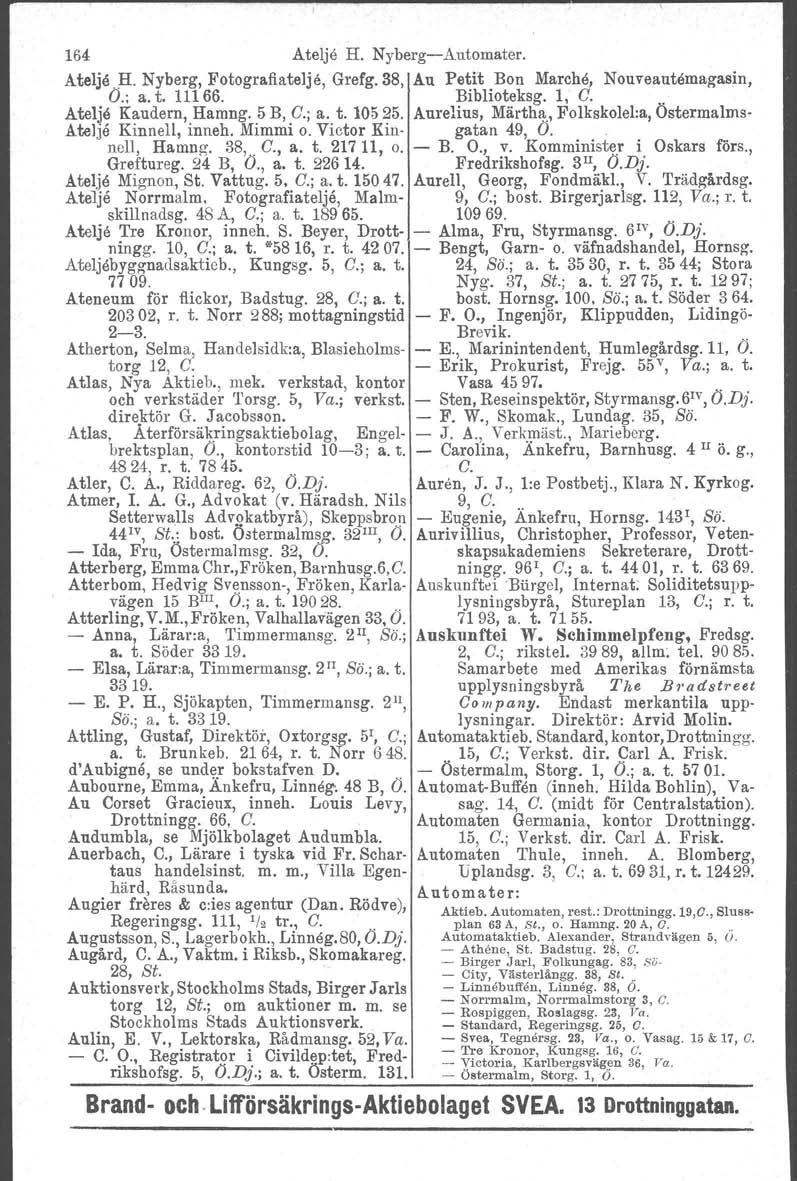 164 Atelje H. Nyberg-Automater. Atelje.H. Nyberg, Fotografiatelje, Grefg.38, Au Pe~rt.Bon Marche, Nouveautemagasin, O.; a. t. 11166. Biblioteksg. 1, C.. Atelje Kaudern, Hamng. 5 B, C.; a. t. 10525.