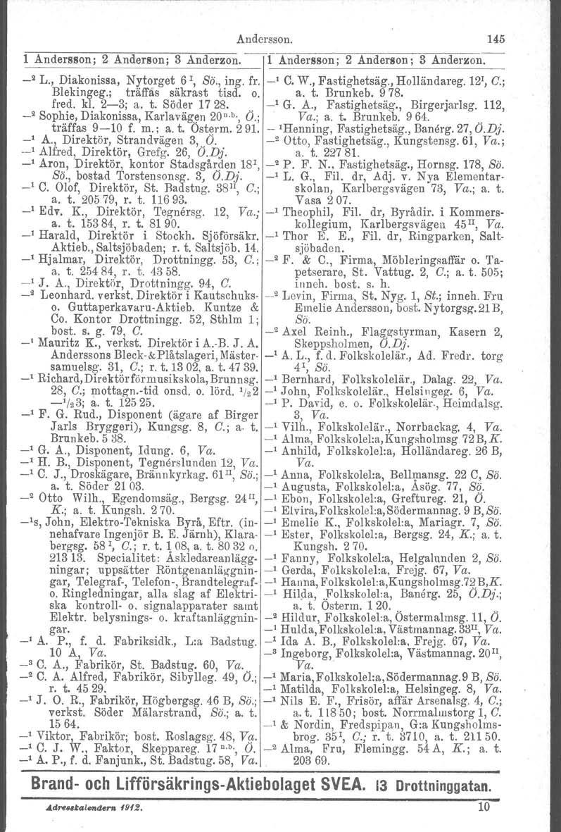 Andersson. 145 1 Andersson; 2 Anderson; 3 Anderson. 1 Andersson; -- ~- 2 Anderson; 3 Anderzon. _2 L., Diakonissa, Ny torget 6 r, Bä., ing. fr. C. W., Fastighetsäg., Holländareg. 121, C.; Blekingeg.