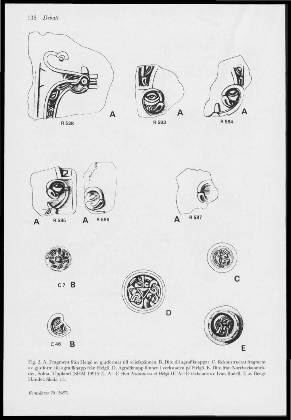 R 538 R583 R584 R 586 R587 C7 B C 46 B Fig. 2. A. Fragment Iran Helgo av gjutformar lill relielspännen. B. Diio till agrallknappar. C. Rekonstruerat fragment.i\ gjutform lill agrallknapp från Helgo.